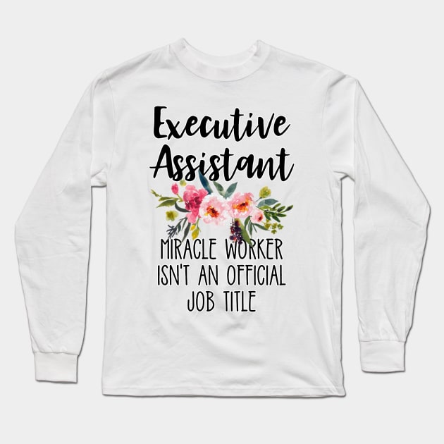 Executive Assistant Because Miracle Worker Isn't An Official Job Title Long Sleeve T-Shirt by masterpiecesai